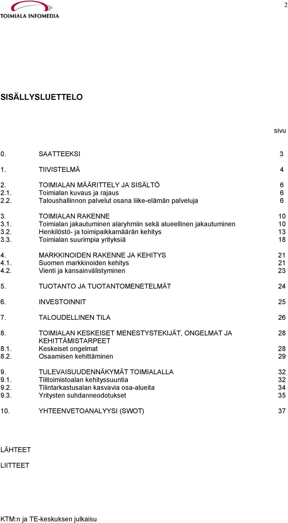 MARKKINOIDEN RAKENNE JA KEHITYS 21 4.1. Suomen markkinoiden kehitys 21 4.2. Vienti ja kansainvälistyminen 23 5. TUOTANTO JA TUOTANTOMENETELMÄT 24 6. INVESTOINNIT 25 7. TALOUDELLINEN TILA 26 8.