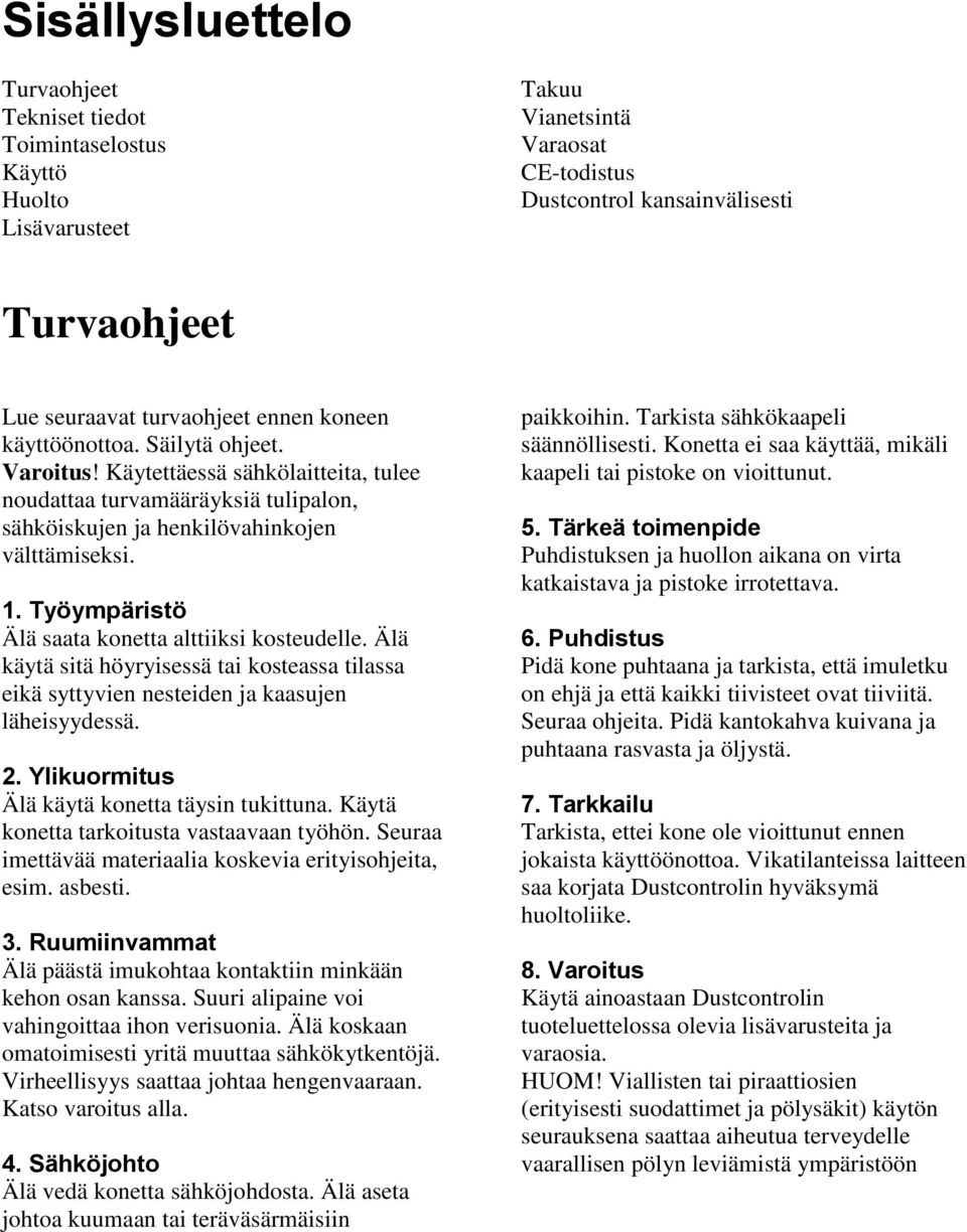 Työympäristö Älä saata konetta alttiiksi kosteudelle. Älä käytä sitä höyryisessä tai kosteassa tilassa eikä syttyvien nesteiden ja kaasujen läheisyydessä. 2.