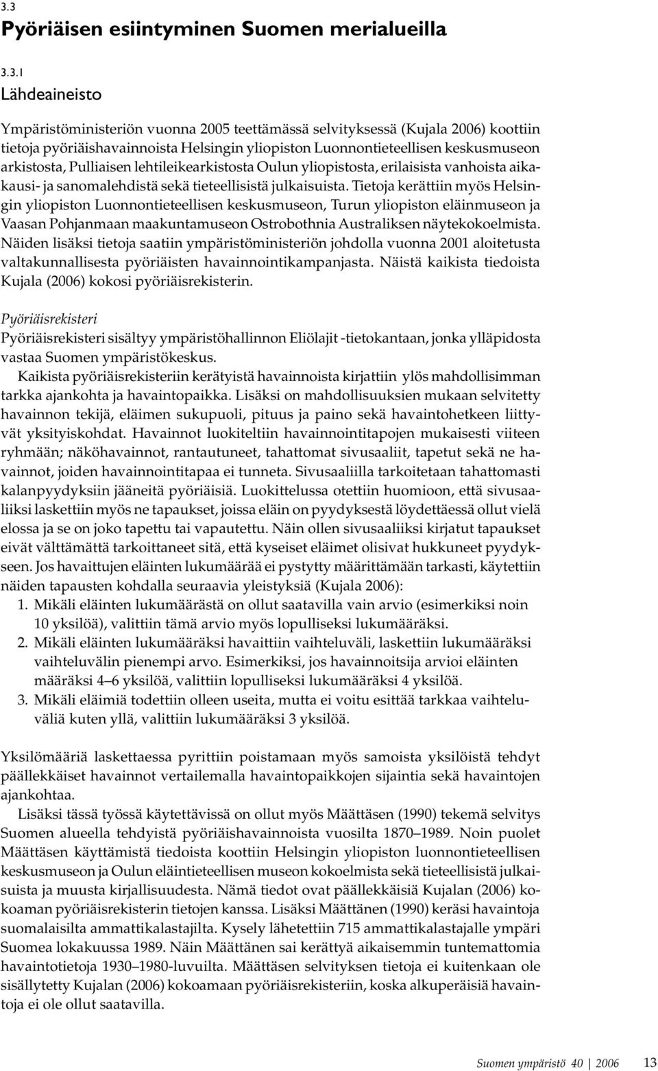 Tietoja kerättiin myös Helsingin yliopiston Luonnontieteellisen keskusmuseon, Turun yliopiston eläinmuseon ja Vaasan Pohjanmaan maakuntamuseon Ostrobothnia Australiksen näytekokoelmista.