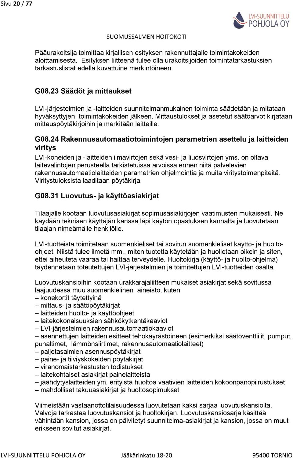 23 Säädöt ja mittaukset LVI-järjestelmien ja -laitteiden suunnitelmanmukainen toiminta säädetään ja mitataan hyväksyttyjen toimintakokeiden jälkeen.