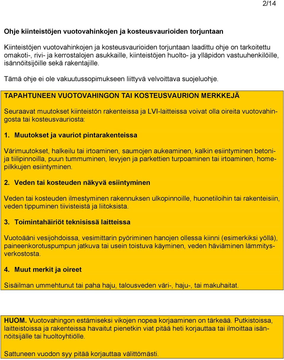 TAPAHTUNEEN VUOTOVAHINGON TAI KOSTEUSVAURION MERKKEJÄ Seuraavat muutokset kiinteistön rakenteissa ja LVI-laitteissa voivat olla oireita vuotovahingosta tai kosteusvauriosta: 1.