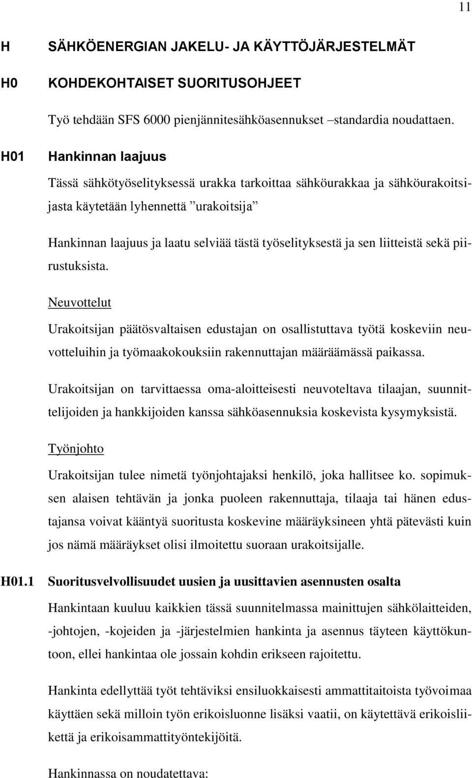 liitteistä sekä piirustuksista. Neuvottelut Urakoitsijan päätösvaltaisen edustajan on osallistuttava työtä koskeviin neuvotteluihin ja työmaakokouksiin rakennuttajan määräämässä paikassa.