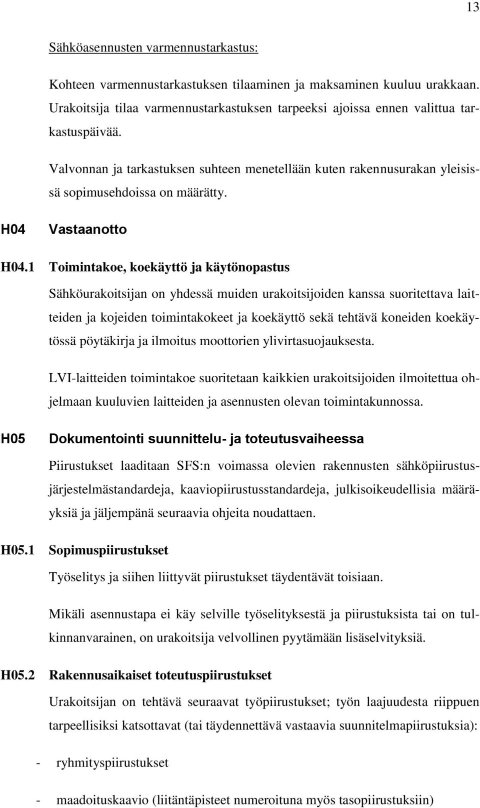 1 Toimintakoe, koekäyttö ja käytönopastus Sähköurakoitsijan on yhdessä muiden urakoitsijoiden kanssa suoritettava laitteiden ja kojeiden toimintakokeet ja koekäyttö sekä tehtävä koneiden koekäytössä