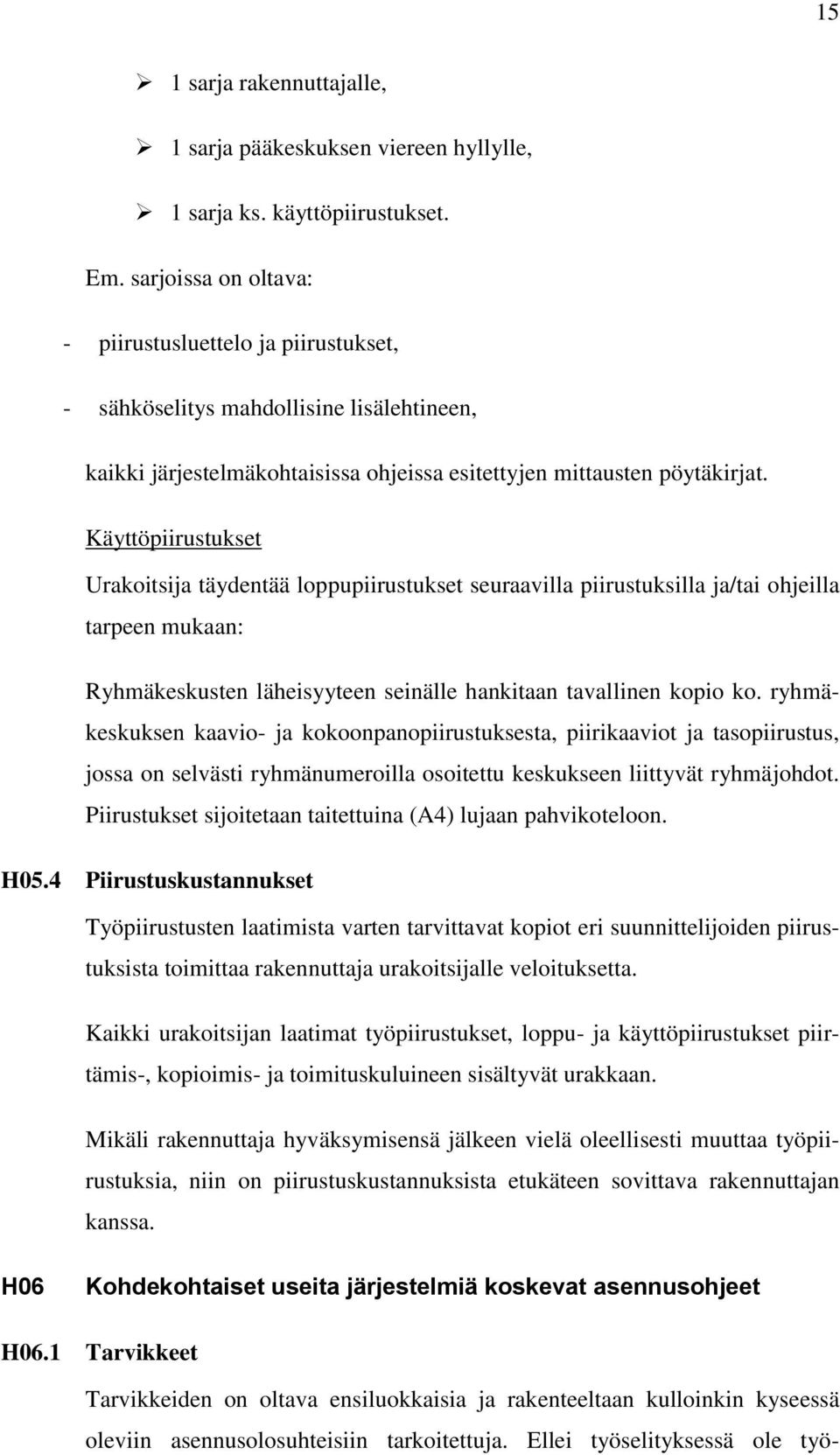 Käyttöpiirustukset Urakoitsija täydentää loppupiirustukset seuraavilla piirustuksilla ja/tai ohjeilla tarpeen mukaan: Ryhmäkeskusten läheisyyteen seinälle hankitaan tavallinen kopio ko.