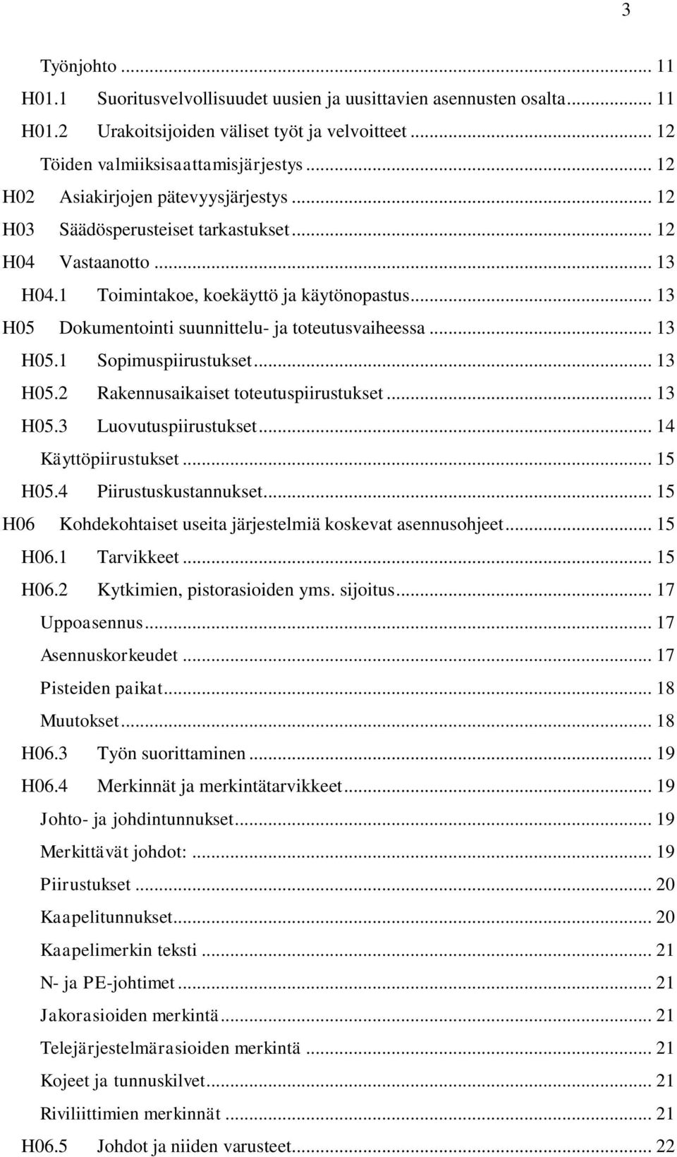 .. 13 H05 Dokumentointi suunnittelu- ja toteutusvaiheessa... 13 H05.1 Sopimuspiirustukset... 13 H05.2 Rakennusaikaiset toteutuspiirustukset... 13 H05.3 Luovutuspiirustukset... 14 Käyttöpiirustukset.