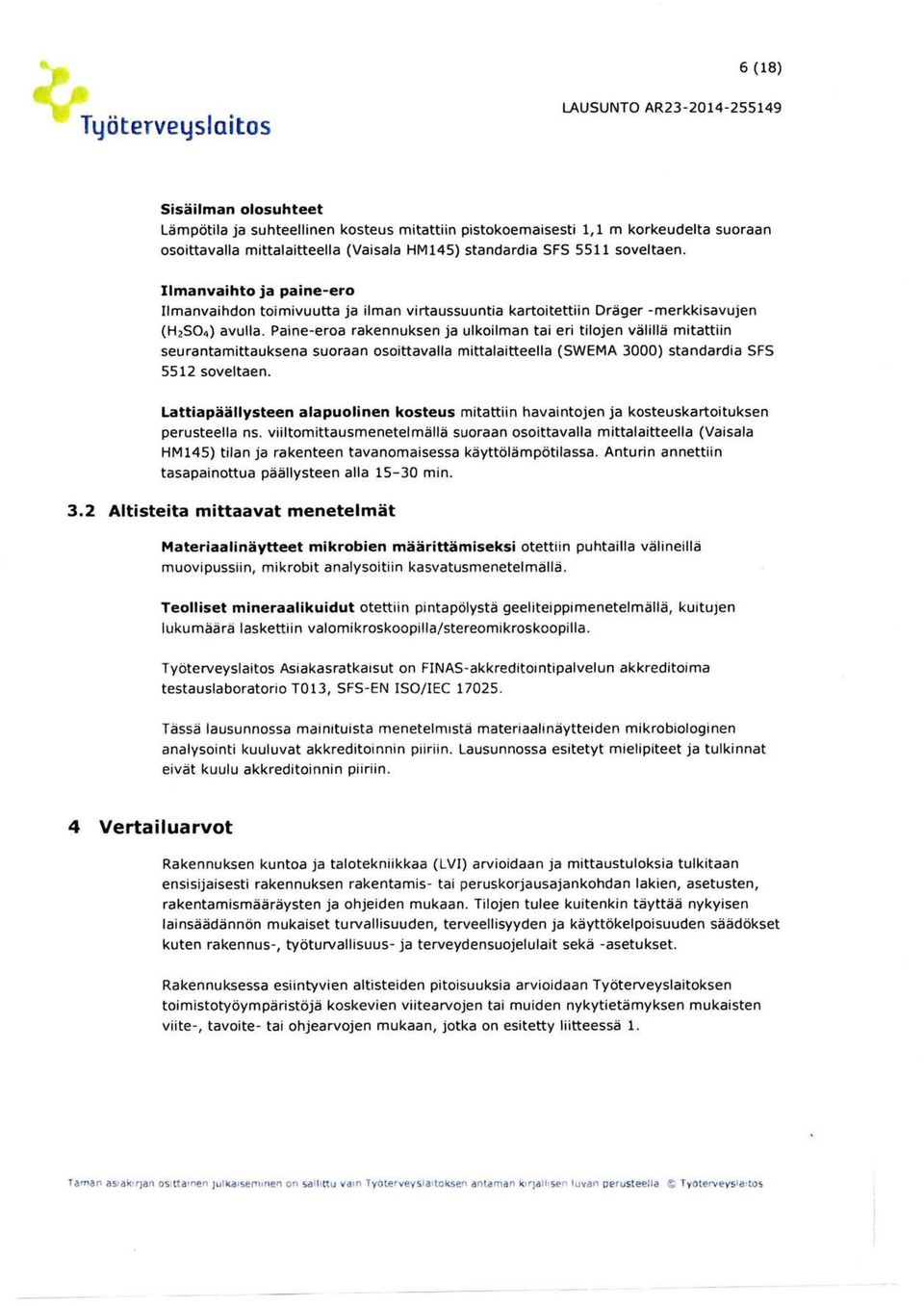 Paine-eroa rakennuksen ja ulkoilman tai eri tilojen välillä mitattiin seurantamittauksena suoraan osoittavalla mittalaitteella (SWEMA 3) standardia SFS 552 soveltaen.