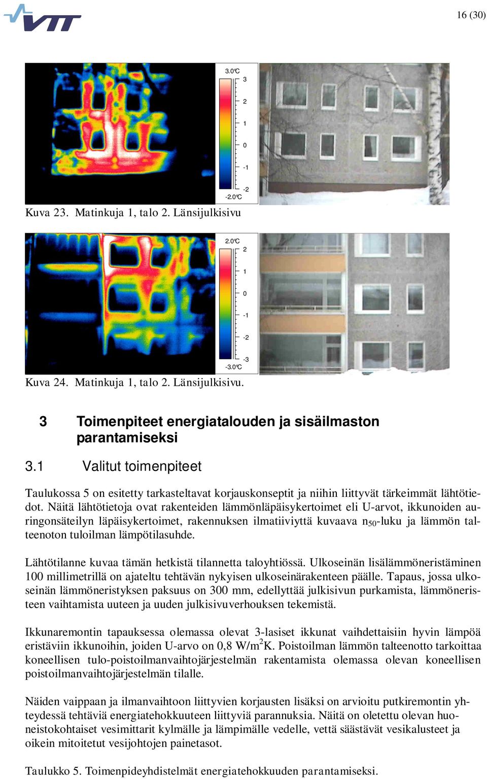 Näitä lähtötietoja ovat rakenteiden lämmönläpäisykertoimet eli U-arvot, ikkunoiden auringonsäteilyn läpäisykertoimet, rakennuksen ilmatiiviyttä kuvaava n 50 -luku ja lämmön talteenoton tuloilman