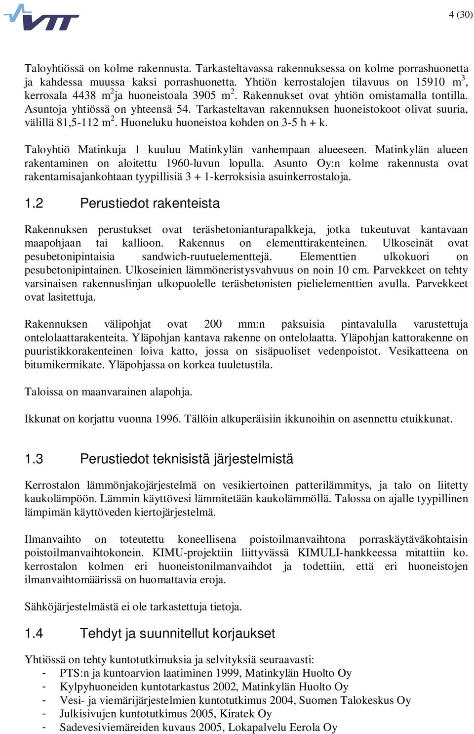 Tarkasteltavan rakennuksen huoneistokoot olivat suuria, välillä 81,5-112 m 2. Huoneluku huoneistoa kohden on 3-5 h + k. Taloyhtiö Matinkuja 1 kuuluu Matinkylän vanhempaan alueeseen.