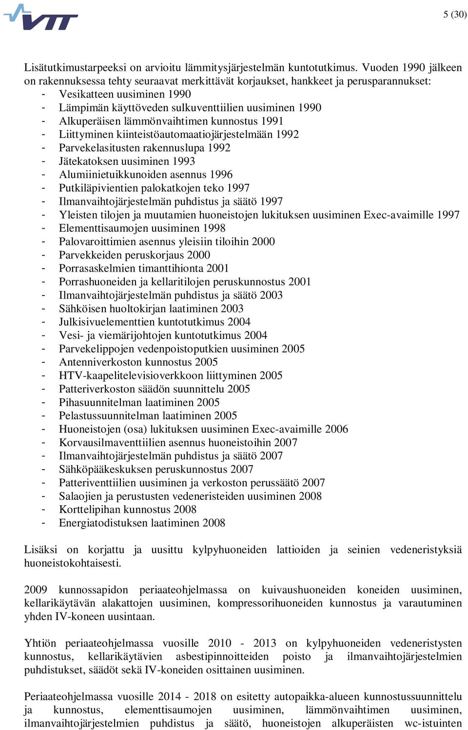 Alkuperäisen lämmönvaihtimen kunnostus 1991 - Liittyminen kiinteistöautomaatiojärjestelmään 1992 - Parvekelasitusten rakennuslupa 1992 - Jätekatoksen uusiminen 1993 - Alumiinietuikkunoiden asennus