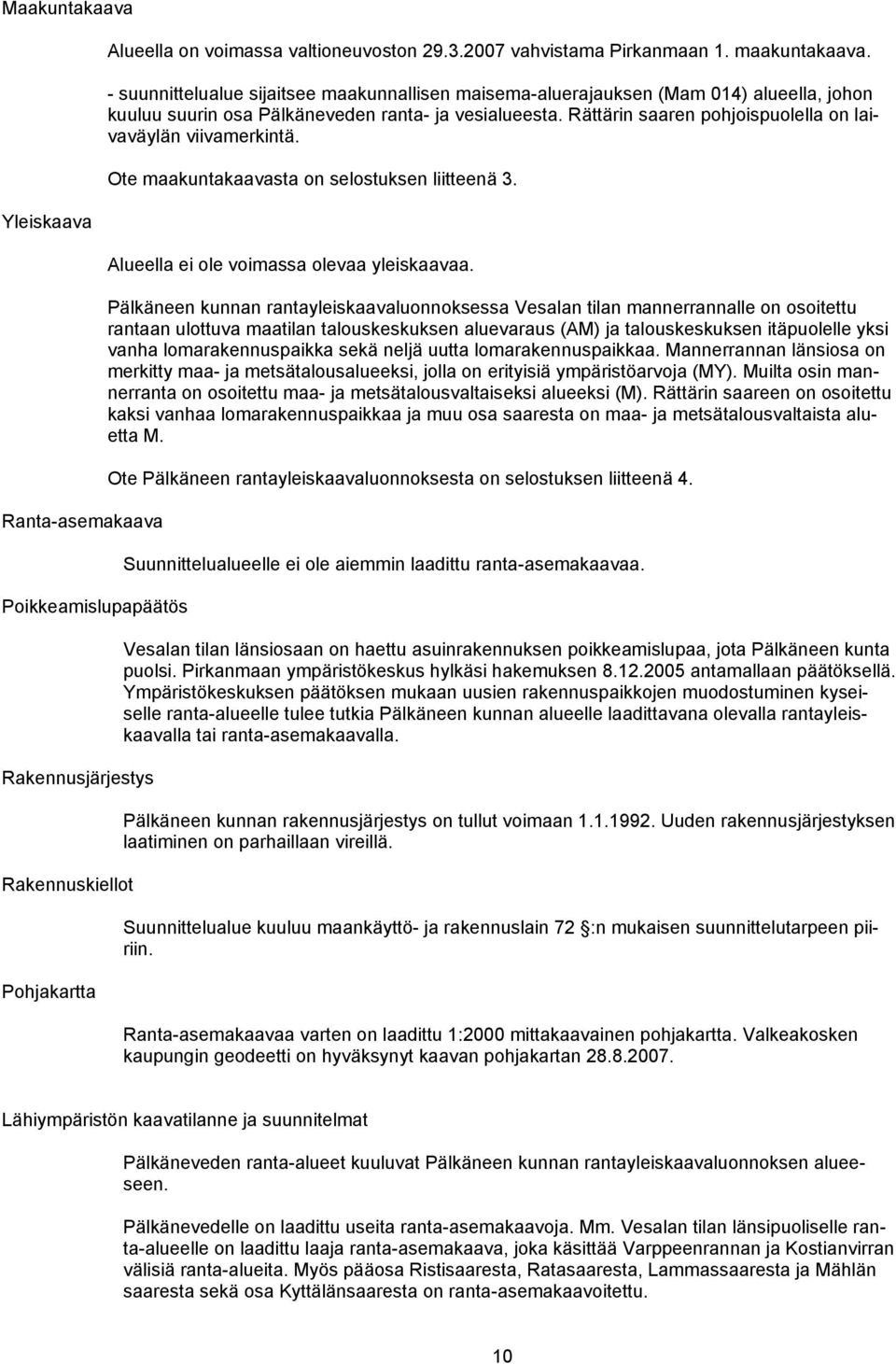 Rättärin saaren pohjoispuolella on laivaväylän viivamerkintä. Ote maakuntakaavasta on selostuksen liitteenä 3. Alueella ei ole voimassa olevaa yleiskaavaa.