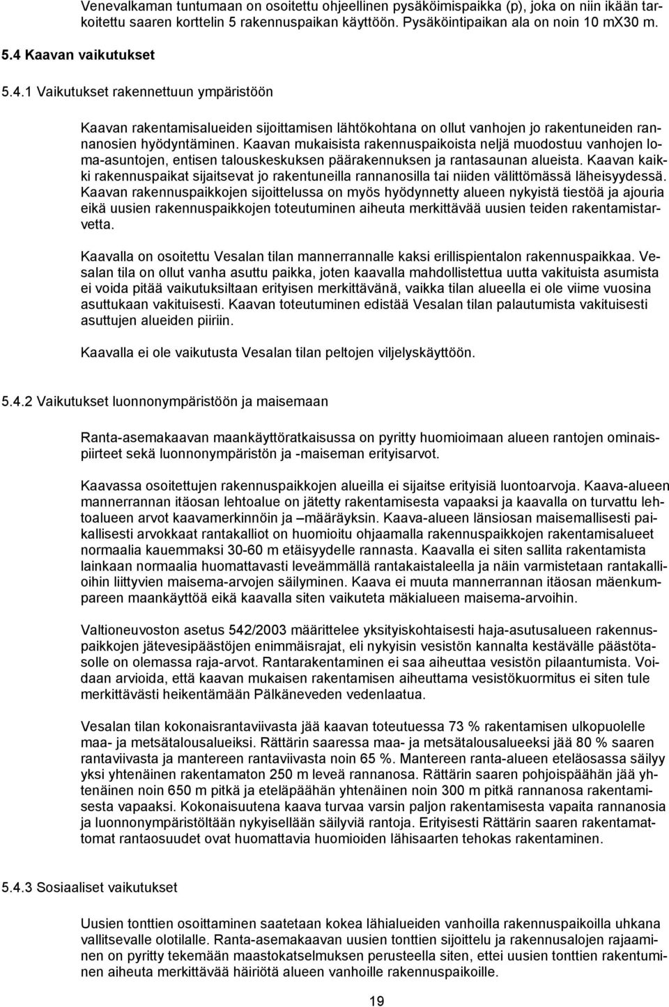 Kaavan mukaisista rakennuspaikoista neljä muodostuu vanhojen loma-asuntojen, entisen talouskeskuksen päärakennuksen ja rantasaunan alueista.