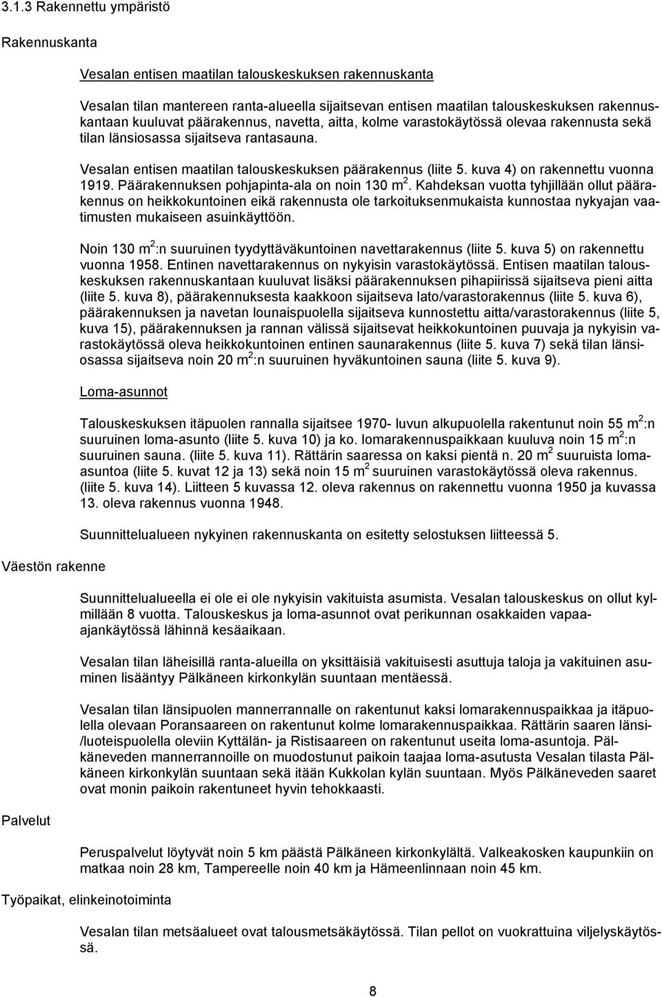 Vesalan entisen maatilan talouskeskuksen päärakennus (liite 5. kuva 4) on rakennettu vuonna 1919. Päärakennuksen pohjapinta-ala on noin 130 m 2.