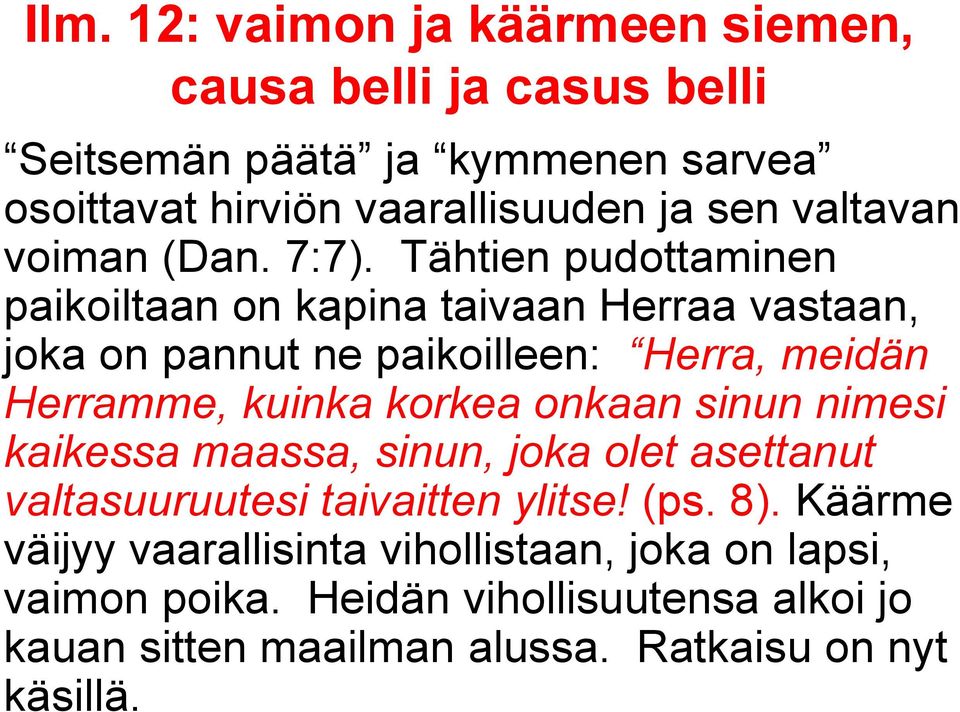kuinka korkea onkaan sinun nimesi kaikessa maassa, sinun, joka olet asettanut valtasuuruutesi taivaitten ylitse! (ps. 8).