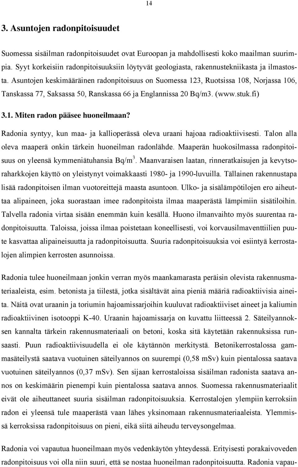 Asuntojen keskimääräinen radonpitoisuus on Suomessa 123, Ruotsissa 108, Norjassa 106, Tanskassa 77, Saksassa 50, Ranskassa 66 ja Englannissa 20 Bq/m3. (www.stuk.fi) 3.1. Miten radon pääsee huoneilmaan?