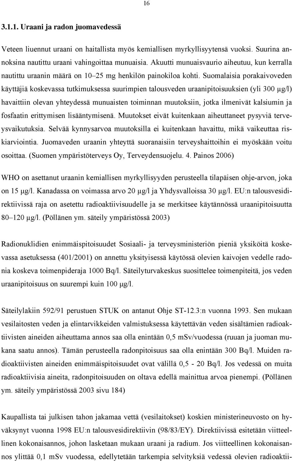 Suomalaisia porakaivoveden käyttäjiä koskevassa tutkimuksessa suurimpien talousveden uraanipitoisuuksien (yli 300 µg/l) havaittiin olevan yhteydessä munuaisten toiminnan muutoksiin, jotka ilmenivät