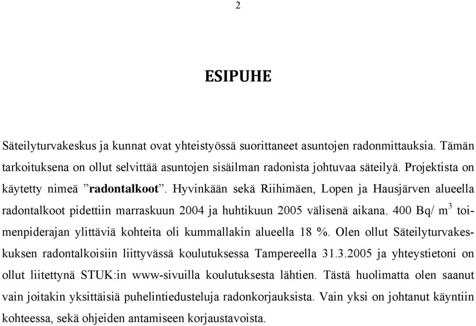 400 Bq/ m 3 toimenpiderajan ylittäviä kohteita oli kummallakin alueella 18 %. Olen ollut Säteilyturvakeskuksen radontalkoisiin liittyvässä koulutuksessa Tampereella 31.3.2005 ja yhteystietoni on ollut liitettynä STUK:in www-sivuilla koulutuksesta lähtien.