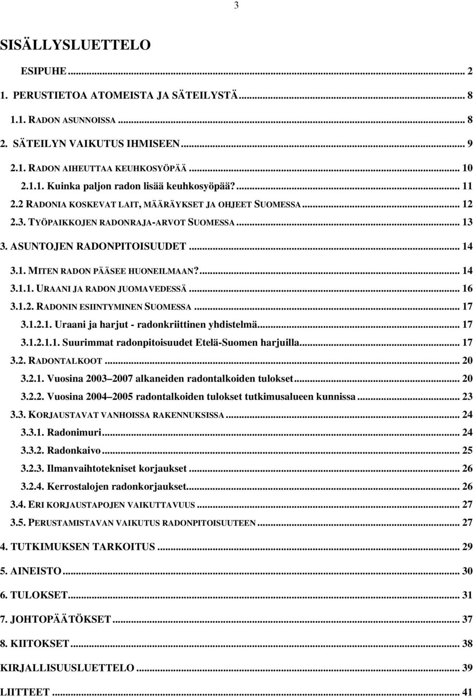 .. 16 3.1.2. RADONIN ESIINTYMINEN SUOMESSA... 17 3.1.2.1. Uraani ja harjut - radonkriittinen yhdistelmä... 17 3.1.2.1.1. Suurimmat radonpitoisuudet Etelä-Suomen harjuilla... 17 3.2. RADONTALKOOT.