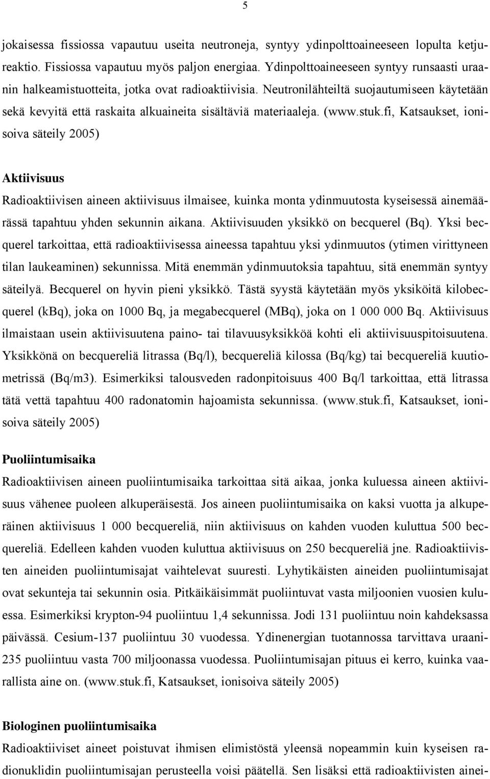 (www.stuk.fi, Katsaukset, ionisoiva säteily 2005) Aktiivisuus Radioaktiivisen aineen aktiivisuus ilmaisee, kuinka monta ydinmuutosta kyseisessä ainemäärässä tapahtuu yhden sekunnin aikana.