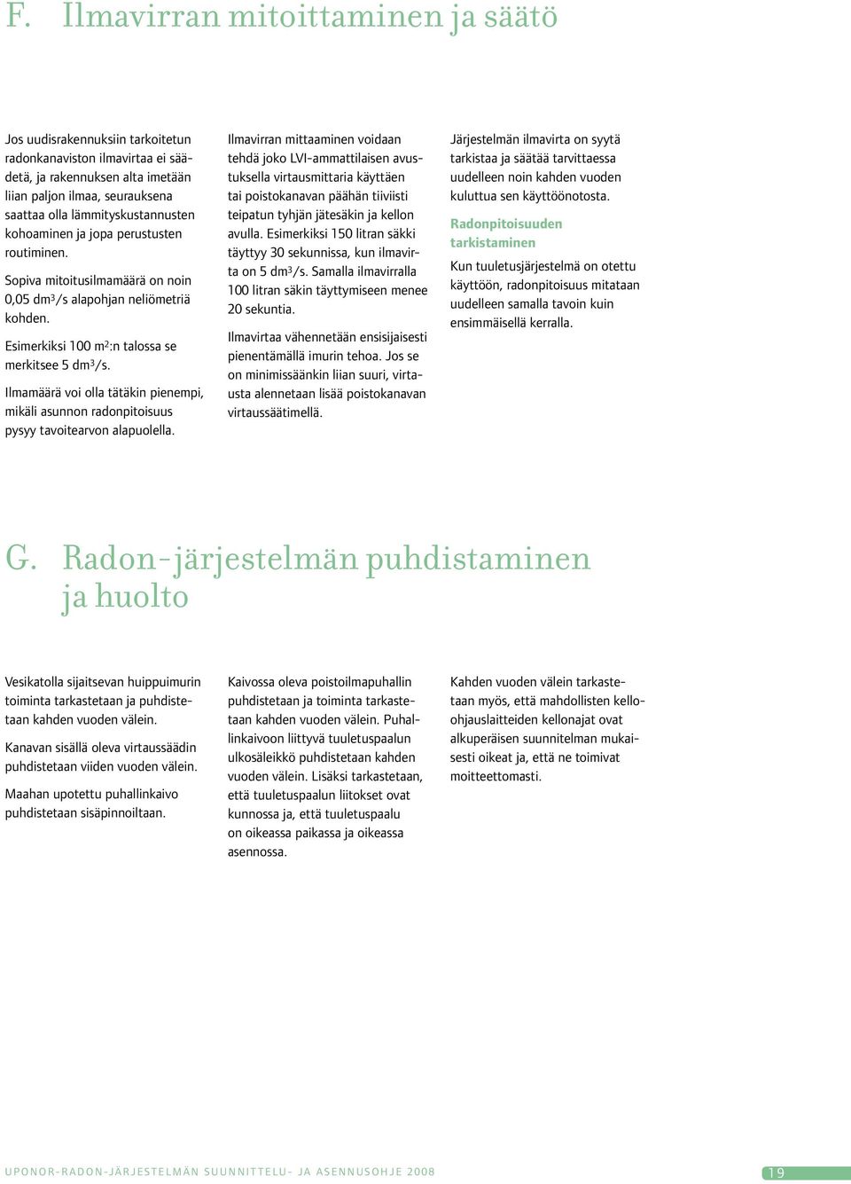 Ilmamäärä voi olla tätäkin pienempi, mikäli asunnon radonpitoisuus pysyy tavoitearvon alapuolella.