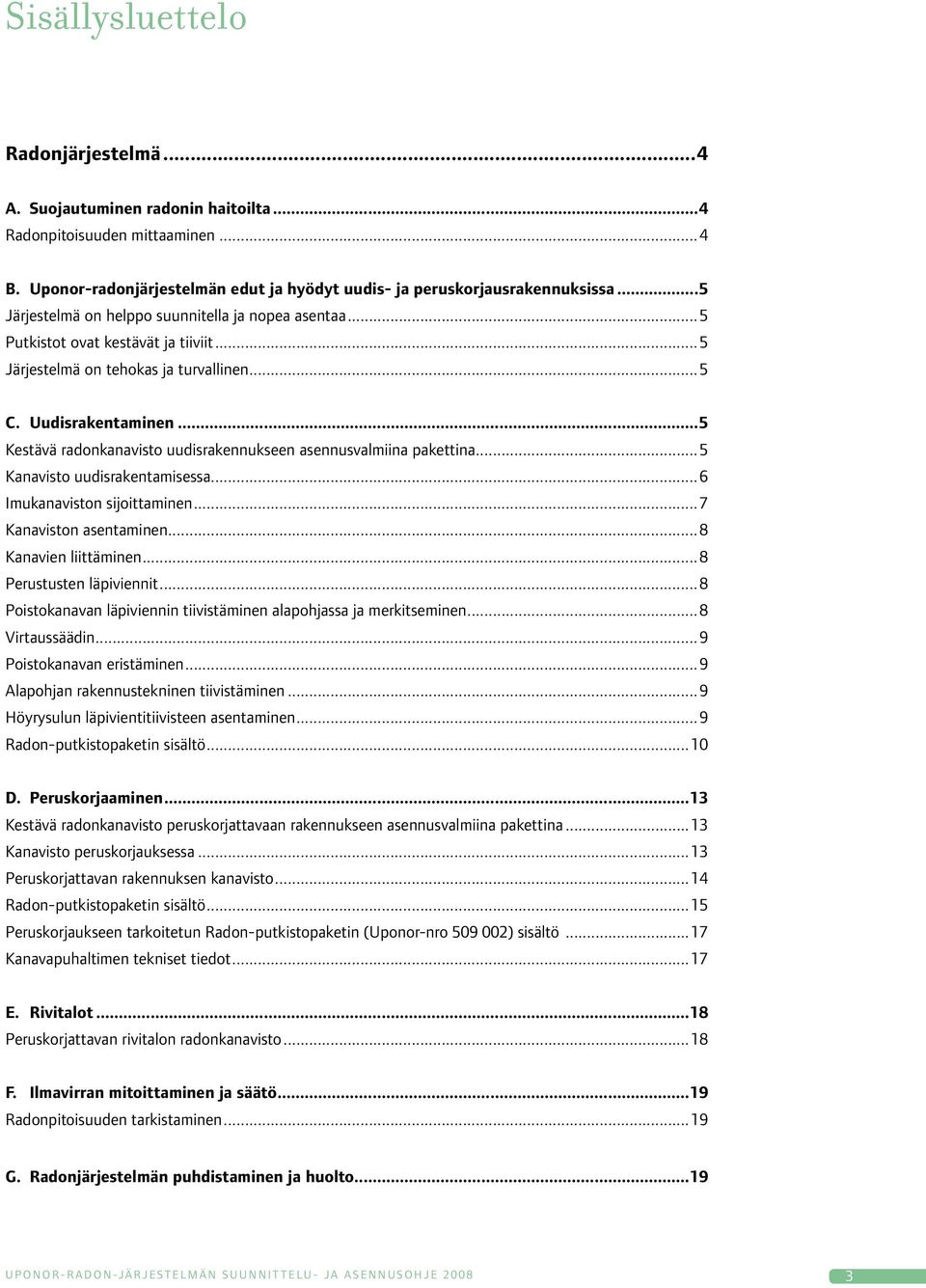 ..5 Kestävä radonkanavisto uudisrakennukseen asennusvalmiina pakettina...5 Kanavisto uudisrakentamisessa...6 Imukanaviston sijoittaminen...7 Kanaviston asentaminen...8 Kanavien liittäminen.