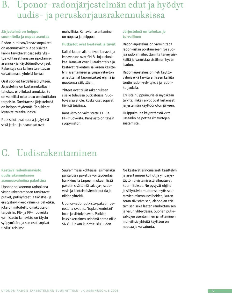 Järjestelmä on kustannuksiltaan tehokas, ei piilokustannuksia. Se on valmiiksi mitoitettu omakotitalon tarpeisiin. Tarvittaessa järjestelmää on helppo täydentää. Tarvikkeet löytyvät rautakaupasta.