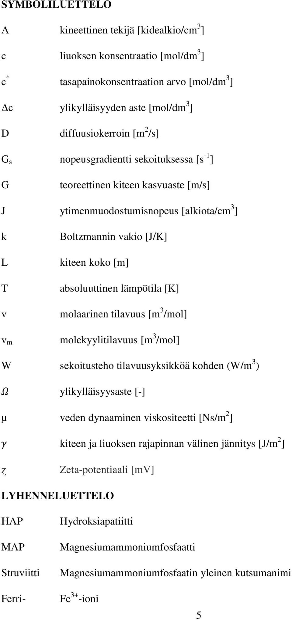 lämpötila [K] molaarinen tilavuus [m 3 /mol] molekyylitilavuus [m 3 /mol] W sekoitusteho tilavuusyksikköä kohden (W/m 3 ) Ω ylikylläisyysaste [-] µ veden dynaaminen viskositeetti [Ns/m 2 ] γ kiteen
