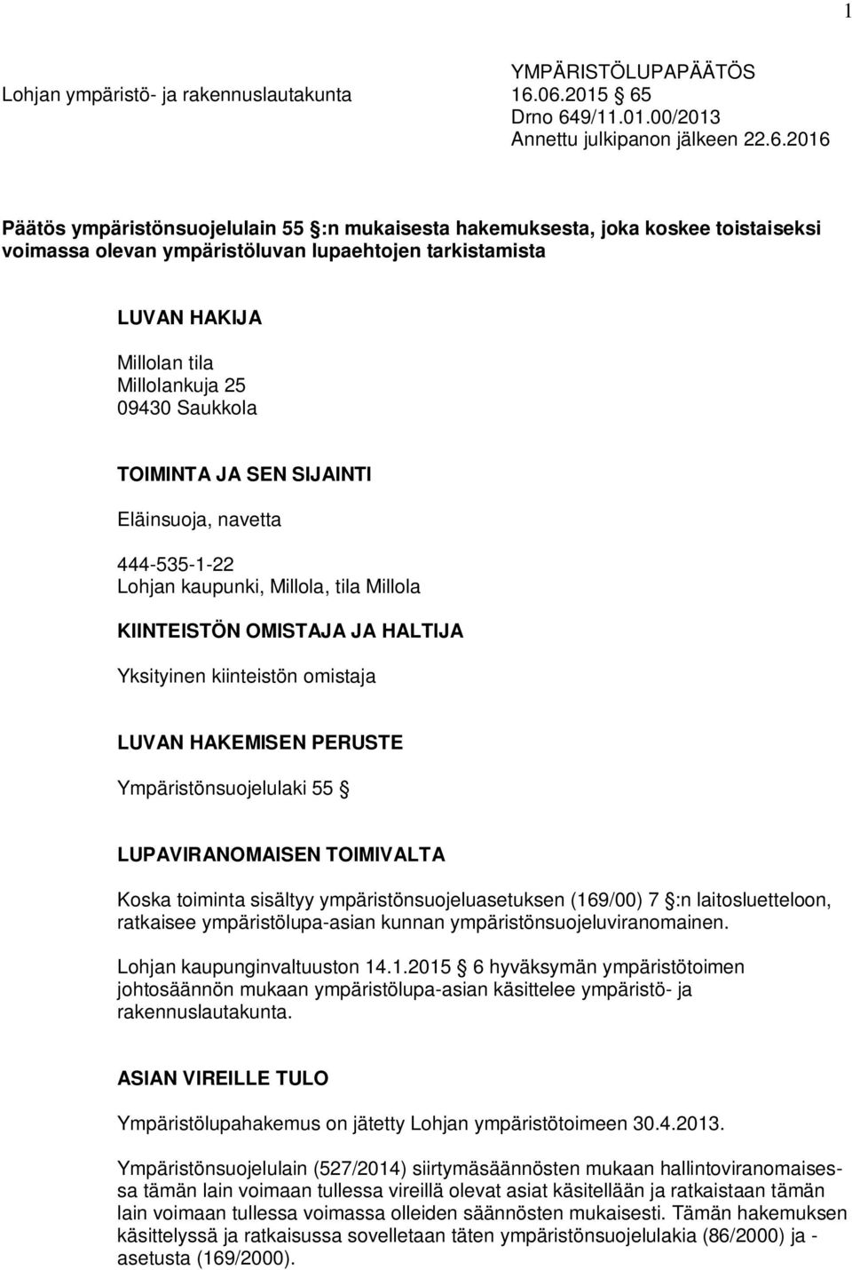 tarkistamista LUVAN HAKIJA Millolan tila Millolankuja 25 09430 Saukkola TOIMINTA JA SEN SIJAINTI Eläinsuoja, navetta 444-535-1-22 Lohjan kaupunki, Millola, tila Millola KIINTEISTÖN OMISTAJA JA