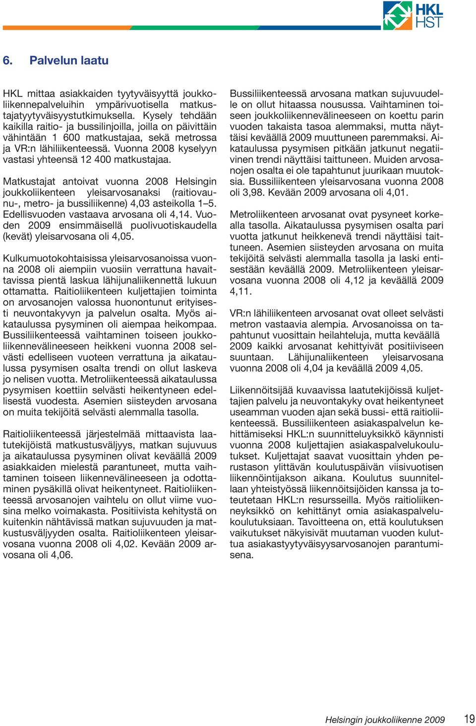 Matkustajat antoivat vuonna 2008 Helsingin joukkoliikenteen yleisarvosanaksi (raitiovaunu-, metro- ja bussiliikenne) 4,03 asteikolla 1 5. Edellisvuoden vastaava arvosana oli 4,14.