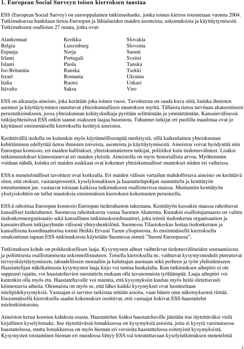 Tutkimukseen osallistuu 27 maata, jotka ovat: Alankomaat Kreikka Slovakia Belgia Luxemburg Slovenia Espanja Norja Suomi Irlanti Portugali Sveitsi Islanti Puola Tanska Iso-Britannia Ranska Tsekki