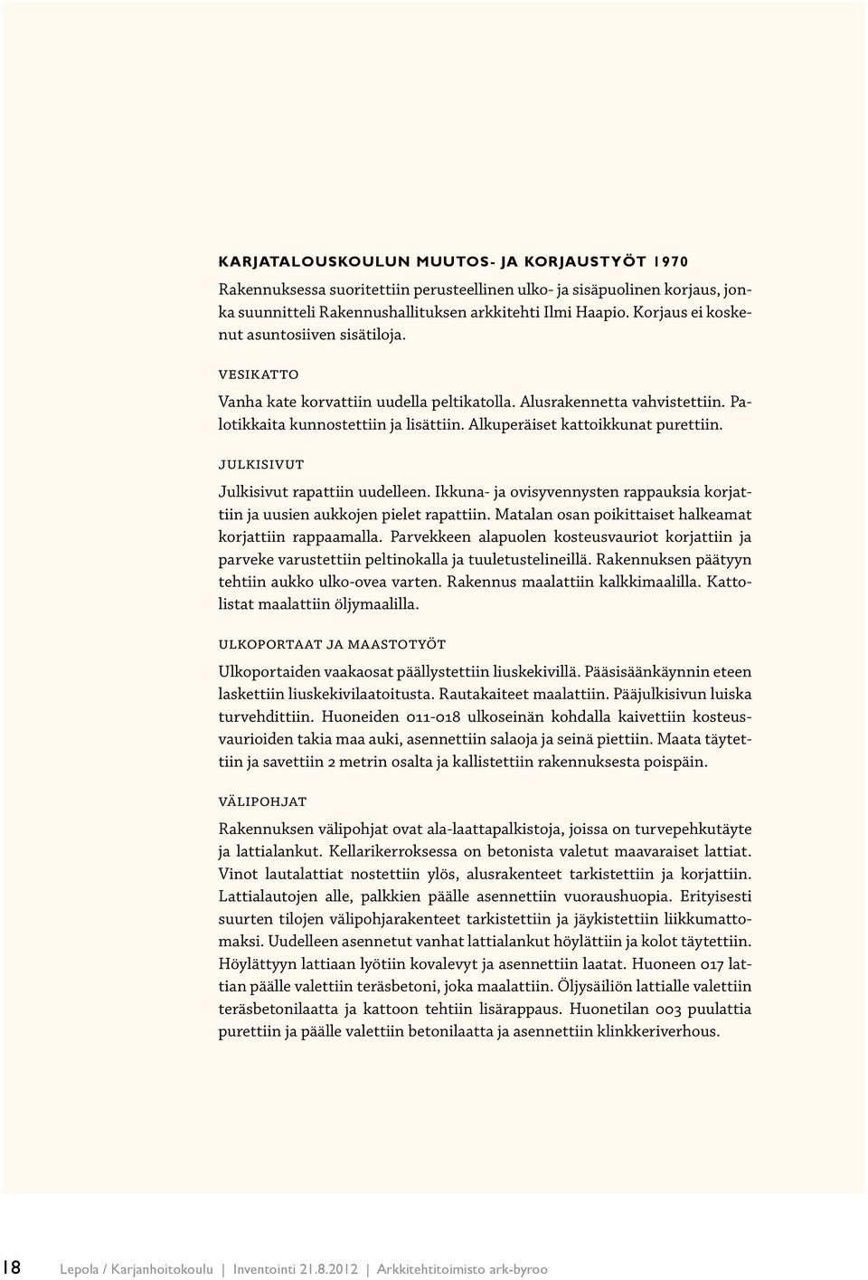 Alkuperäiset kattoikkunat purettiin. Julkisivut Julkisivut rapattiin uudelleen. Ikkuna- ja ovisyvennysten rappauksia korjattiin ja uusien aukkojen pielet rapattiin.