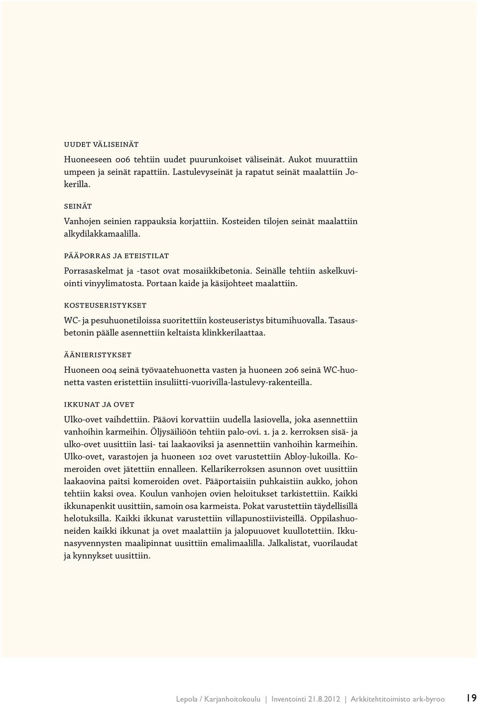Seinälle tehtiin askelkuviointi vinyylimatosta. Portaan kaide ja käsijohteet maalattiin. Kosteuseristykset WC- ja pesuhuonetiloissa suoritettiin kosteuseristys bitumihuovalla.