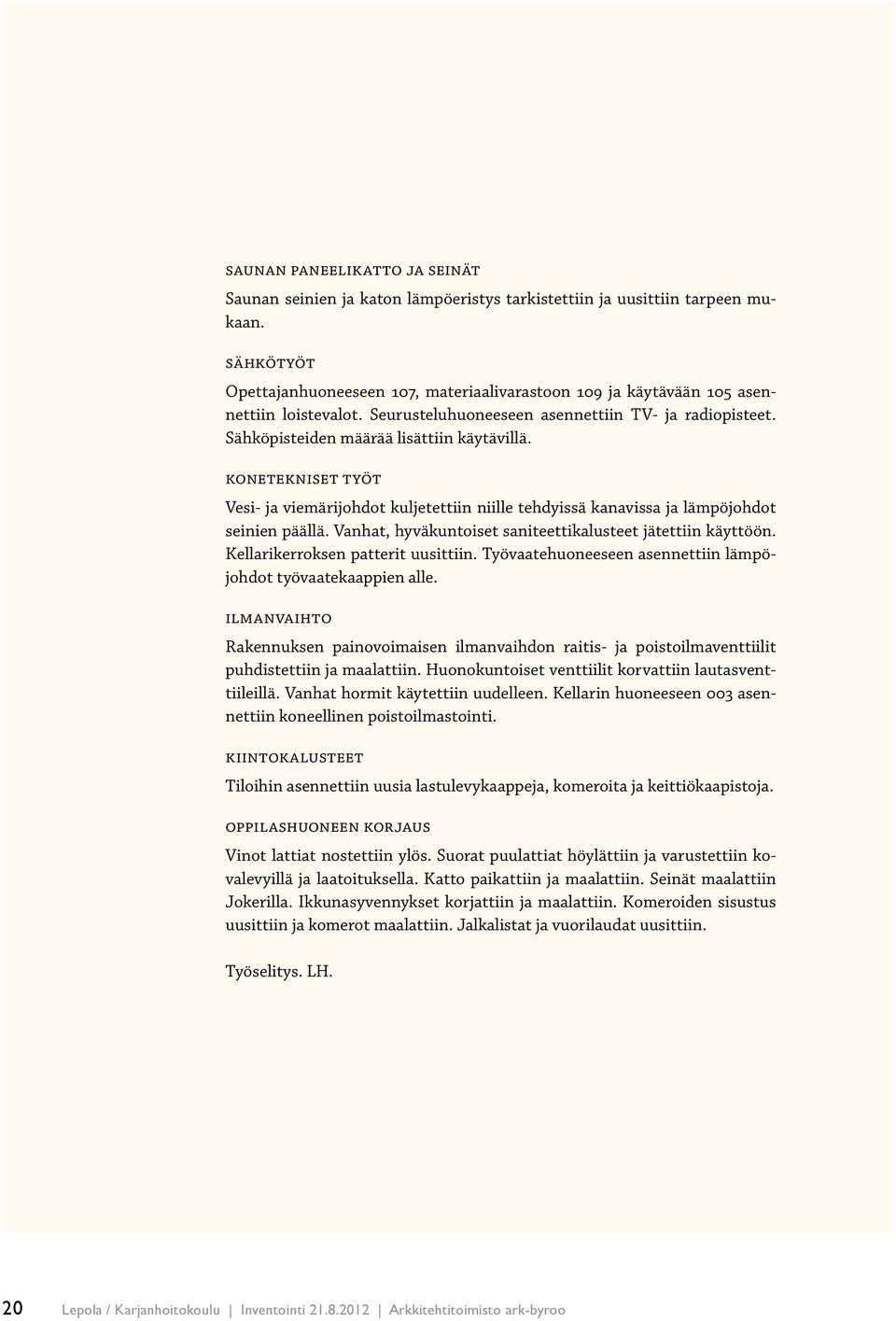 Konetekniset työt Vesi- ja viemärijohdot kuljetettiin niille tehdyissä kanavissa ja lämpöjohdot seinien päällä. Vanhat, hyväkuntoiset saniteettikalusteet jätettiin käyttöön.