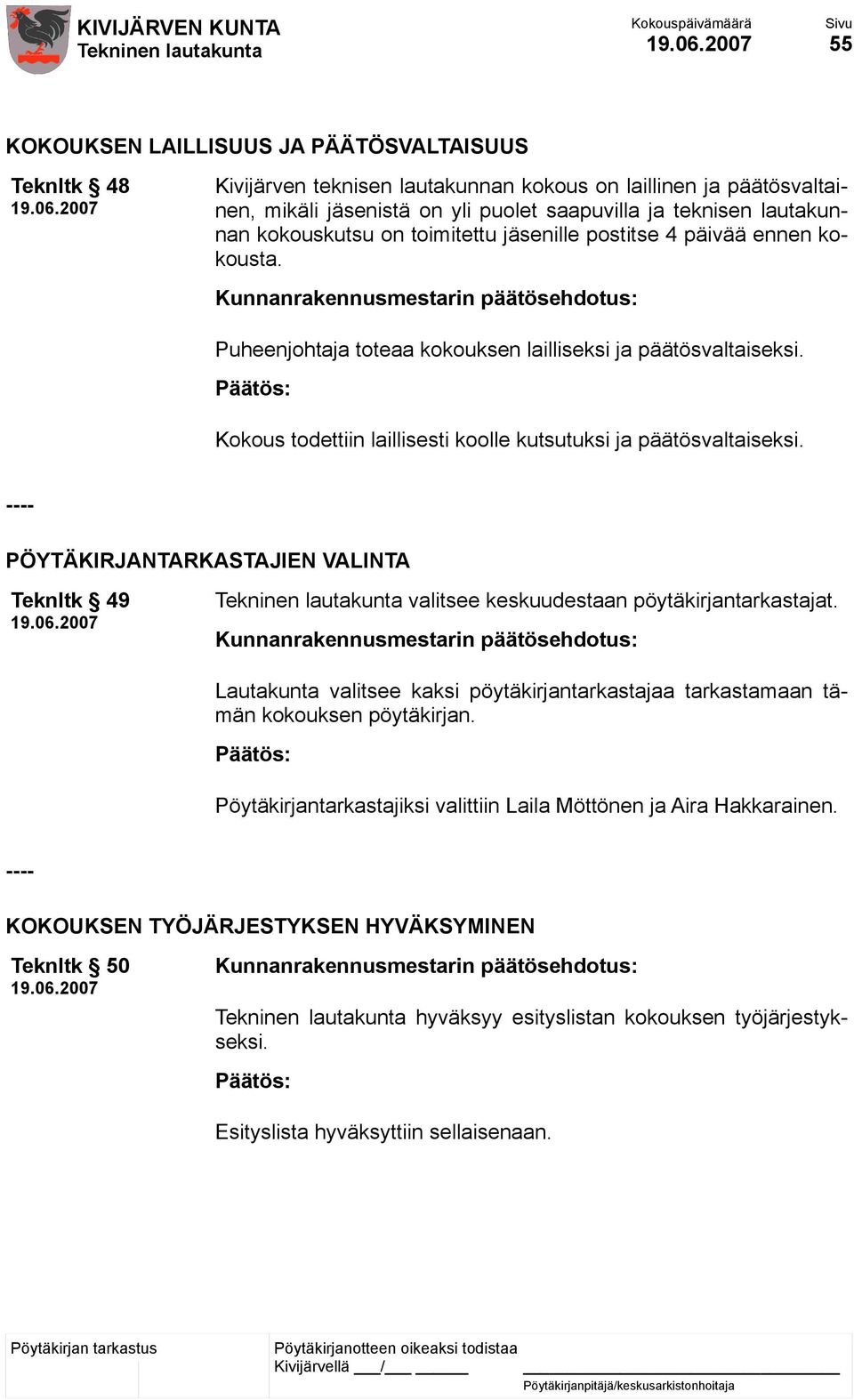 Kokous todettiin laillisesti koolle kutsutuksi ja päätösvaltaiseksi. ---- PÖYTÄKIRJANTARKASTAJIEN VALINTA Teknltk 49 valitsee keskuudestaan pöytäkirjantarkastajat.