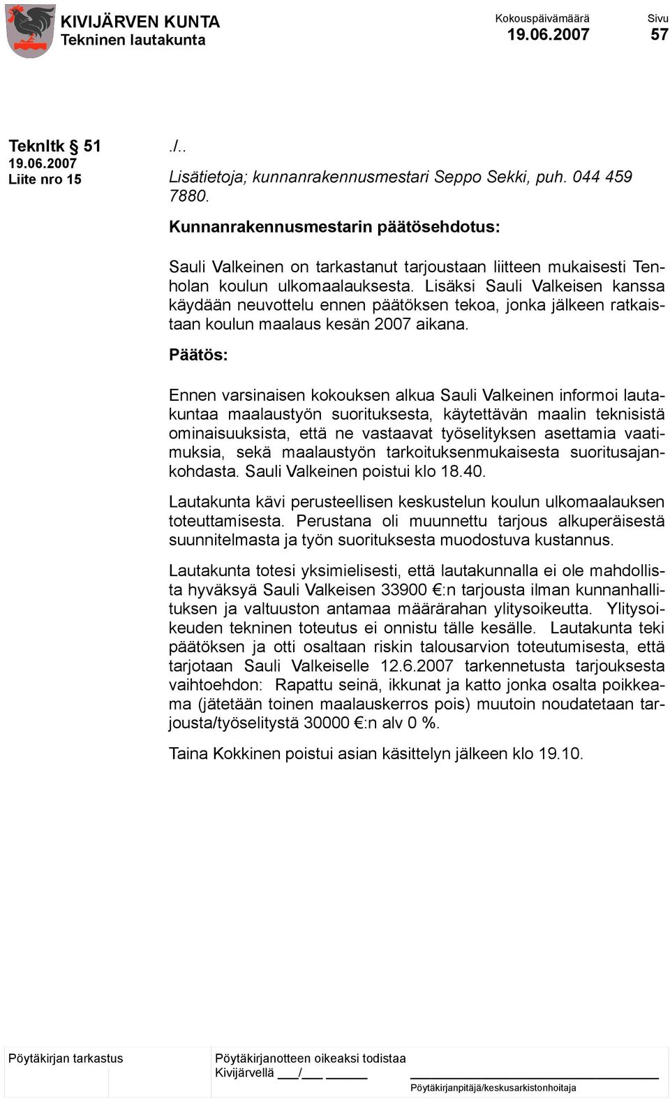 Ennen varsinaisen kokouksen alkua Sauli Valkeinen informoi lautakuntaa maalaustyön suorituksesta, käytettävän maalin teknisistä ominaisuuksista, että ne vastaavat työselityksen asettamia vaatimuksia,