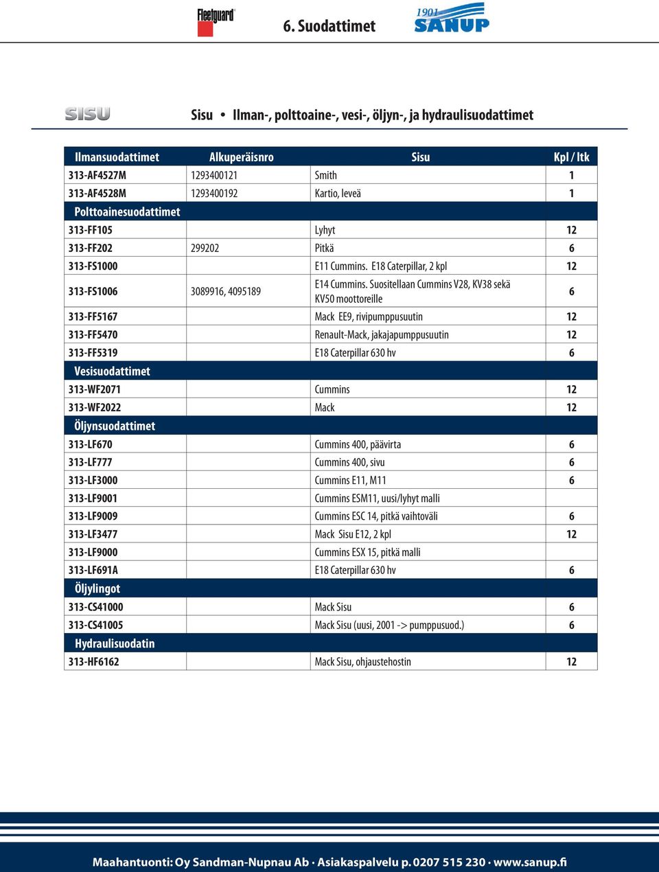 Suositellaan Cummins V28, KV38 sekä KV50 moottoreille 33-FF57 Mack EE9, rivipumppusuutin 2 33-FF5470 Renault-Mack, jakajapumppusuutin 2 33-FF539 E8 Caterpillar 30 hv Vesisuodattimet 33-WF207 Cummins