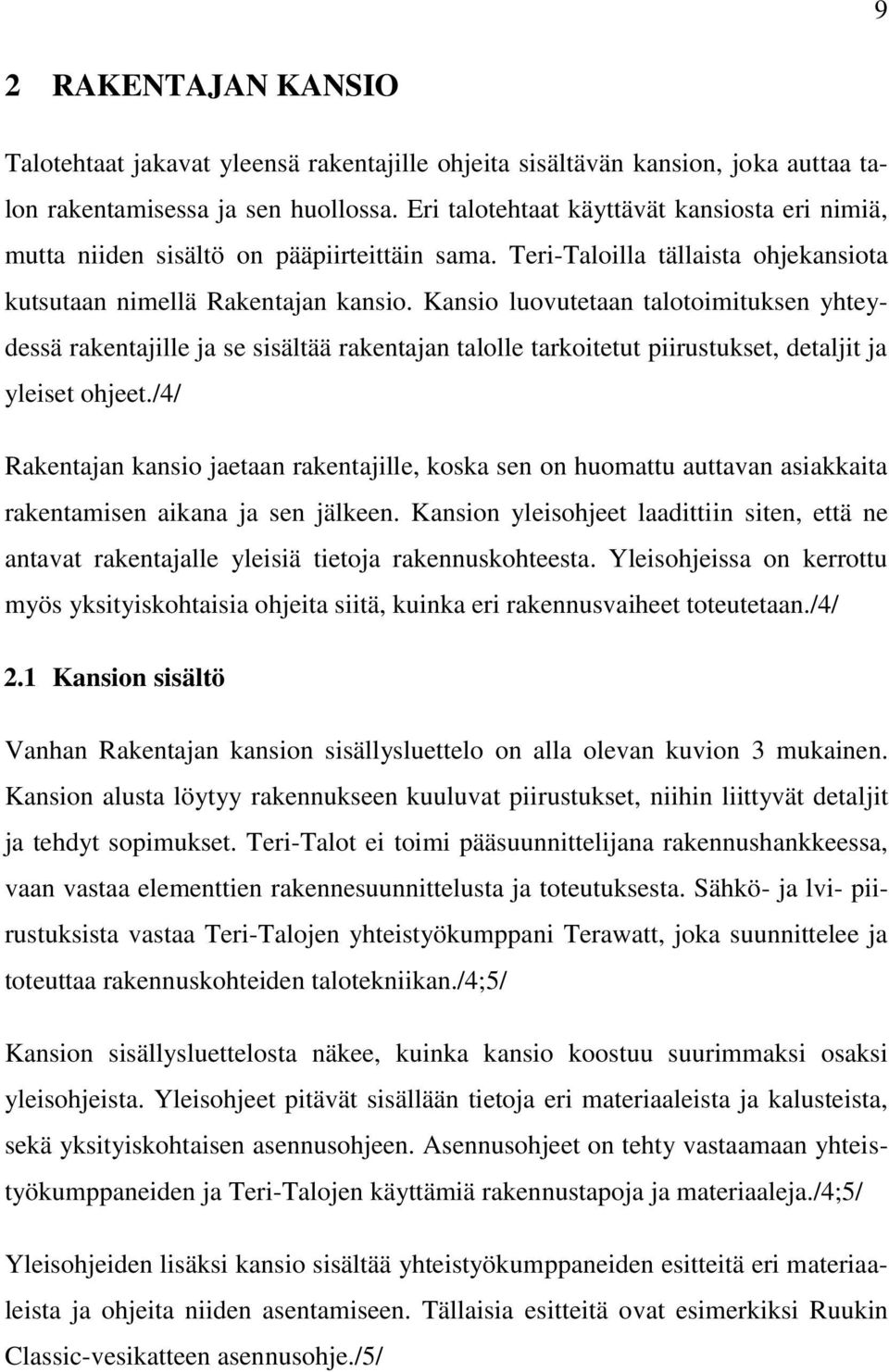 Kansio luovutetaan talotoimituksen yhteydessä rakentajille ja se sisältää rakentajan talolle tarkoitetut piirustukset, detaljit ja yleiset ohjeet.