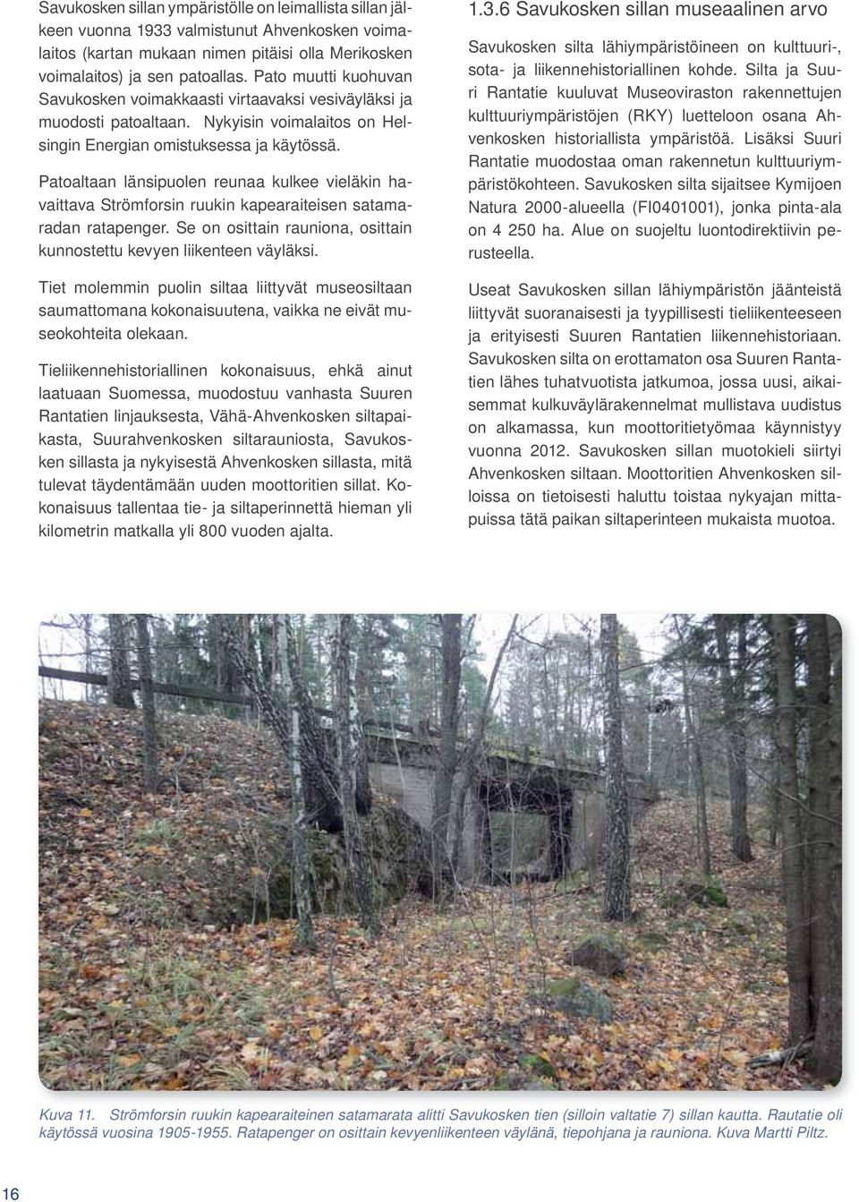 Patoaltaan länsipuolen reunaa kulkee vieläkin havaittava Strömforsin ruukin kapearaiteisen satamaradan ratapenger. Se on osittain rauniona, osittain kunnostettu kevyen liikenteen väyläksi.