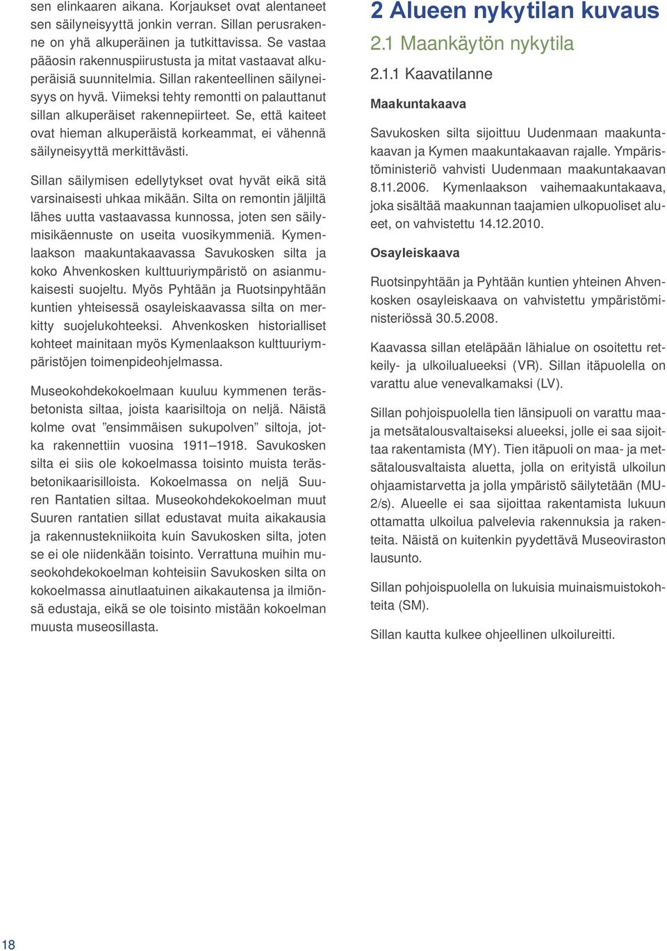 Viimeksi tehty remontti on palauttanut sillan alkuperäiset rakennepiirteet. Se, että kaiteet ovat hieman alkuperäistä korkeammat, ei vähennä säilyneisyyttä merkittävästi.