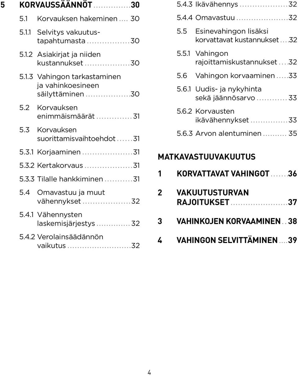 4.2 Verolainsäädännön vaikutus 32 5.4.3 Ikävähennys 32 5.4.4 Omavastuu 32 5.5 Esinevahingon lisäksi korvattavat kustannukset 3 2 5.5.1 Vahingon rajoittamiskustannukset 3 2 5.