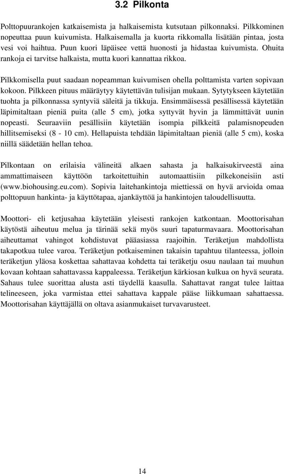 Pilkkomisella puut saadaan nopeamman kuivumisen ohella polttamista varten sopivaan kokoon. Pilkkeen pituus määräytyy käytettävän tulisijan mukaan.