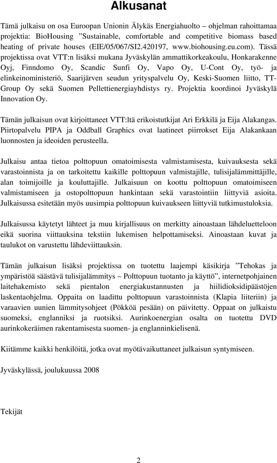 Tässä projektissa ovat VTT:n lisäksi mukana Jyväskylän ammattikorkeakoulu, Honkarakenne Oyj, Finndomo Oy, Scandic Sunfi Oy, Vapo Oy, U-Cont Oy, työ- ja elinkeinoministeriö, Saarijärven seudun