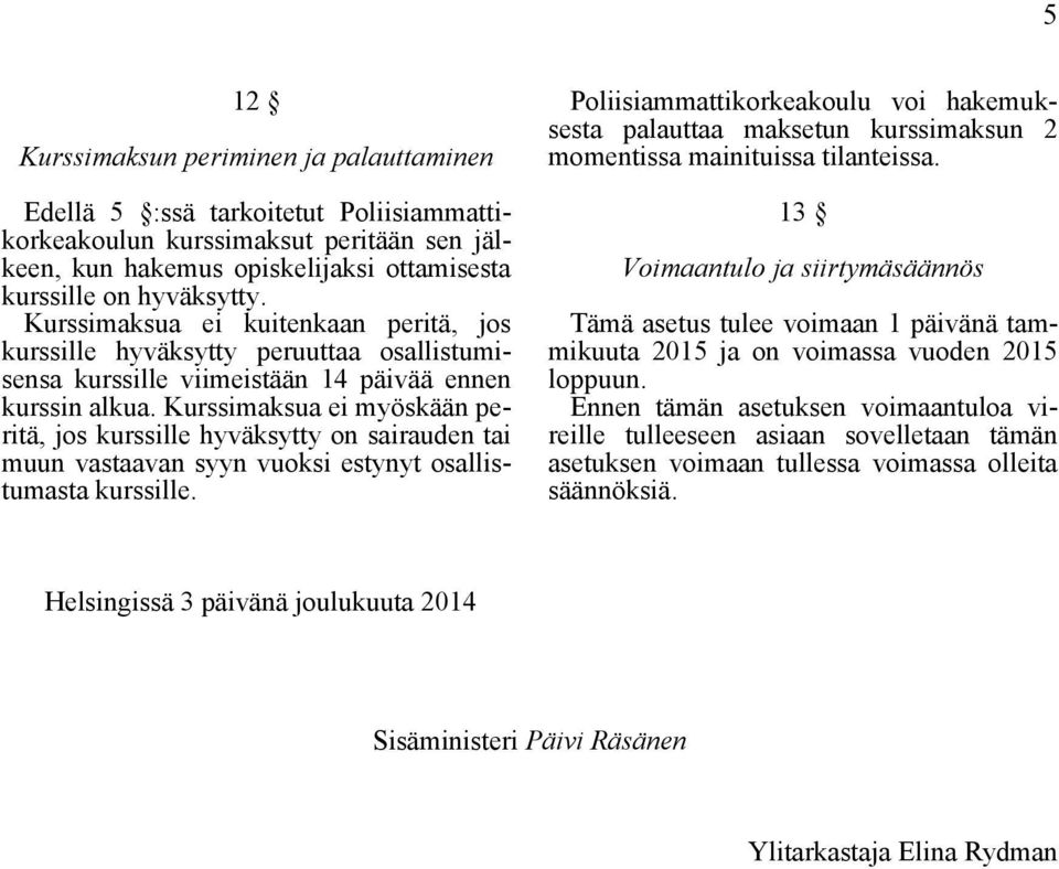 Kurssimaksua ei myöskään peritä, jos kurssille hyväksytty on sairauden tai muun vastaavan syyn vuoksi estynyt osallistumasta kurssille.