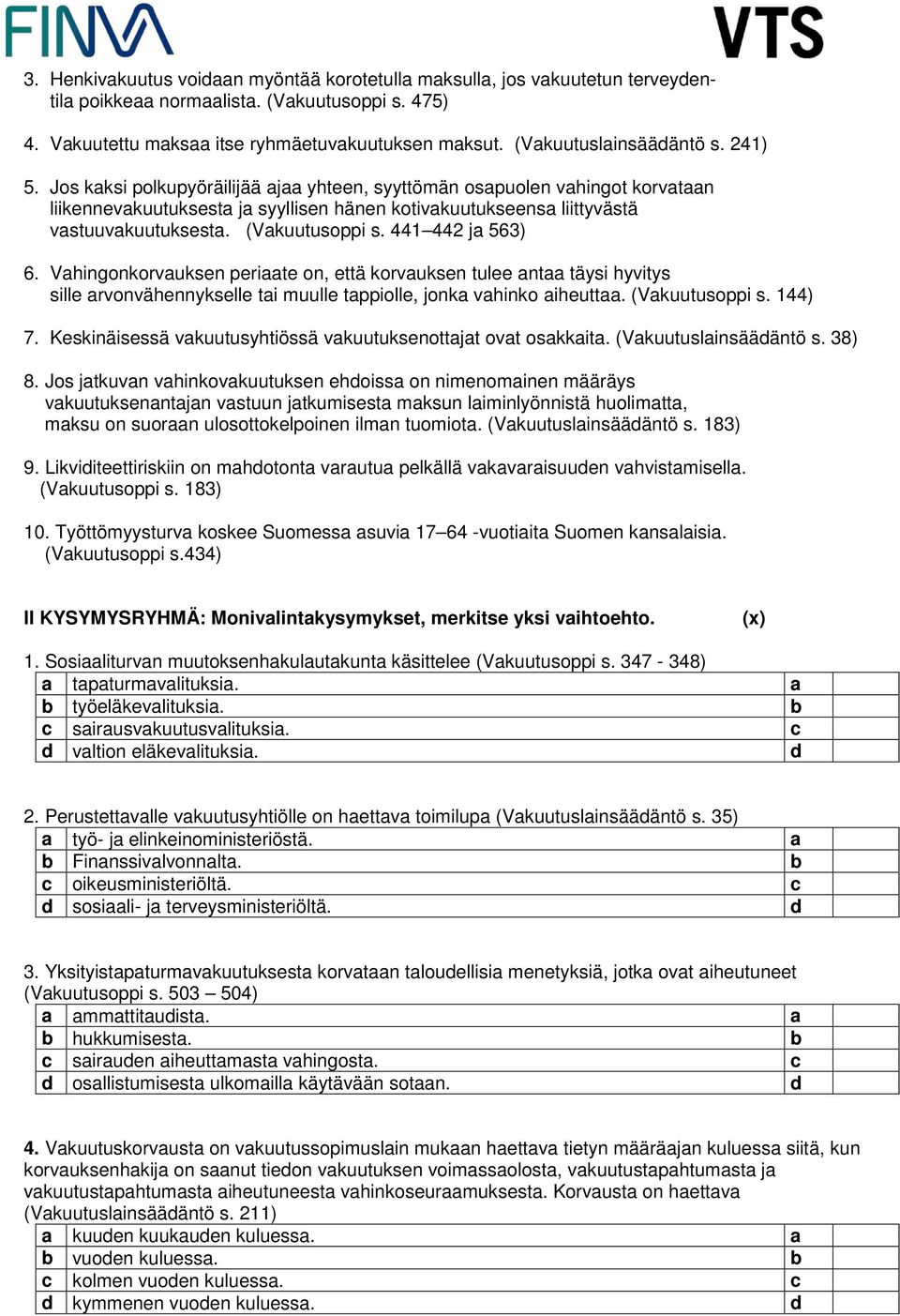 Jos kaksi polkupyöräilijää ajaa yhteen, syyttömän osapuolen vahingot korvataan liikennevakuutuksesta ja syyllisen hänen kotivakuutukseensa liittyvästä vastuuvakuutuksesta. (Vakuutusoppi s.