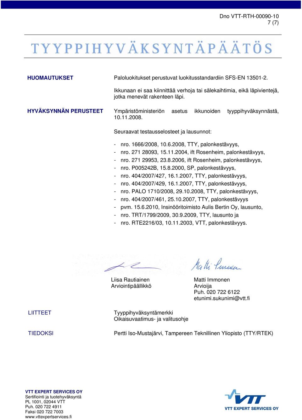 271 28093, 15.11.2004, ift Rosenheim, palonkestävyys, - nro. 271 29953, 23.8.2006, ift Rosenheim, palonkestävyys, - nro. P005242B, 15.8.2000, SP, palonkestävyys, - nro. 404/2007/427, 16.1.2007, TTY, palonkestävyys, - nro.