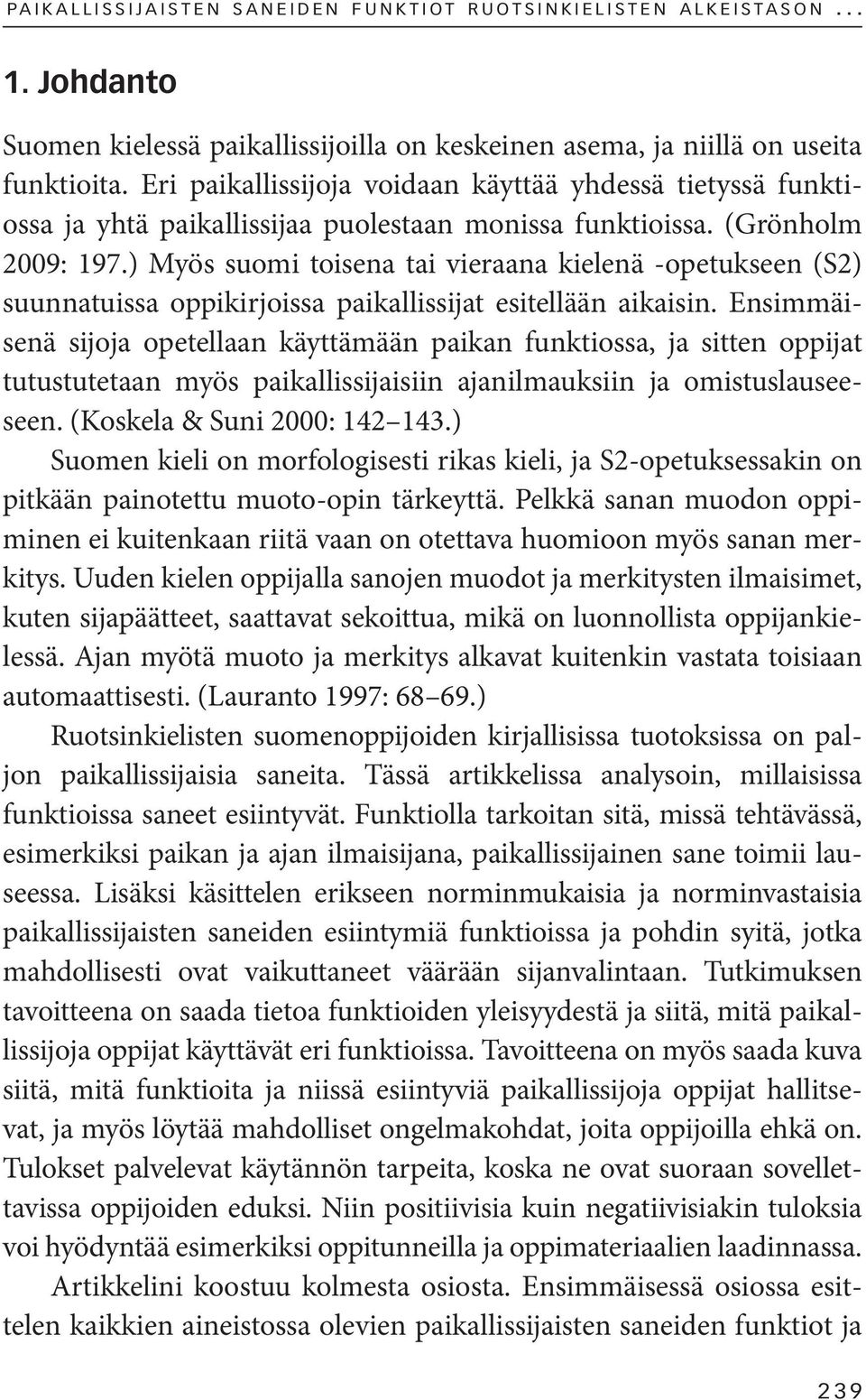) Myös suomi toisena tai vieraana kielenä -opetukseen (S2) suunnatuissa oppikirjoissa paikallissijat esitellään aikaisin.