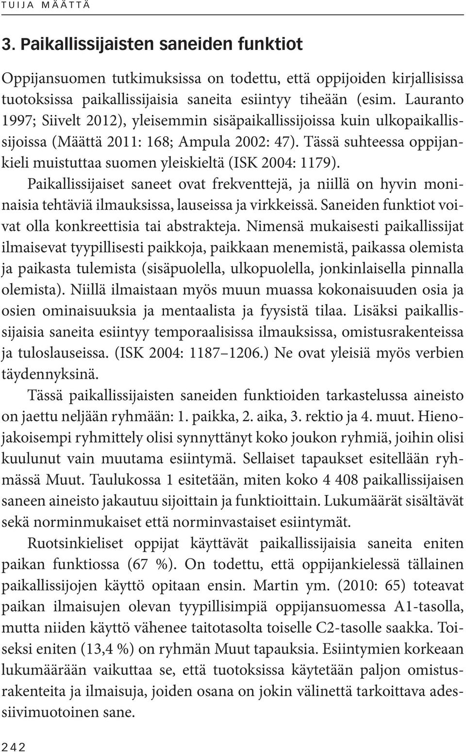 Tässä suhteessa oppijankieli muistuttaa suomen yleiskieltä (ISK 2004: 1179). Paikallissijaiset saneet ovat frekventtejä, ja niillä on hyvin moninaisia tehtäviä ilmauksissa, lauseissa ja virkkeissä.