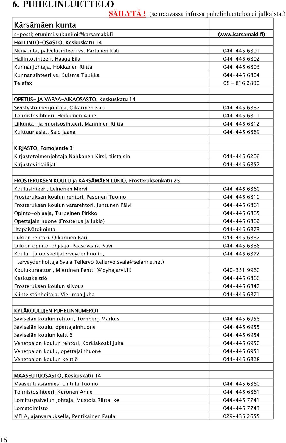 Kuisma Tuukka 044-445 6804 Telefax 08 816 2800 OPETUS- JA VAPAA-AIKAOSASTO, Keskuskatu 14 Sivistystoimenjohtaja, Oikarinen Kari 044-445 6867 Toimistosihteeri, Heikkinen Aune 044-445 6811 Liikunta- ja