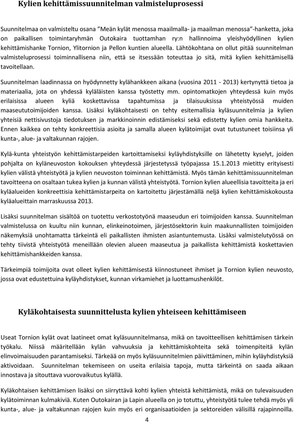 Lähtökohtana on ollut pitää suunnitelman valmisteluprosessi toiminnallisena niin, että se itsessään toteuttaa jo sitä, mitä kylien kehittämisellä tavoitellaan.