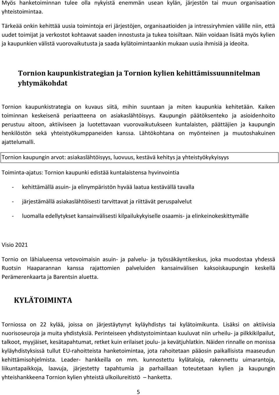 Näin voidaan lisätä myös kylien ja kaupunkien välistä vuorovaikutusta ja saada kylätoimintaankin mukaan uusia ihmisiä ja ideoita.