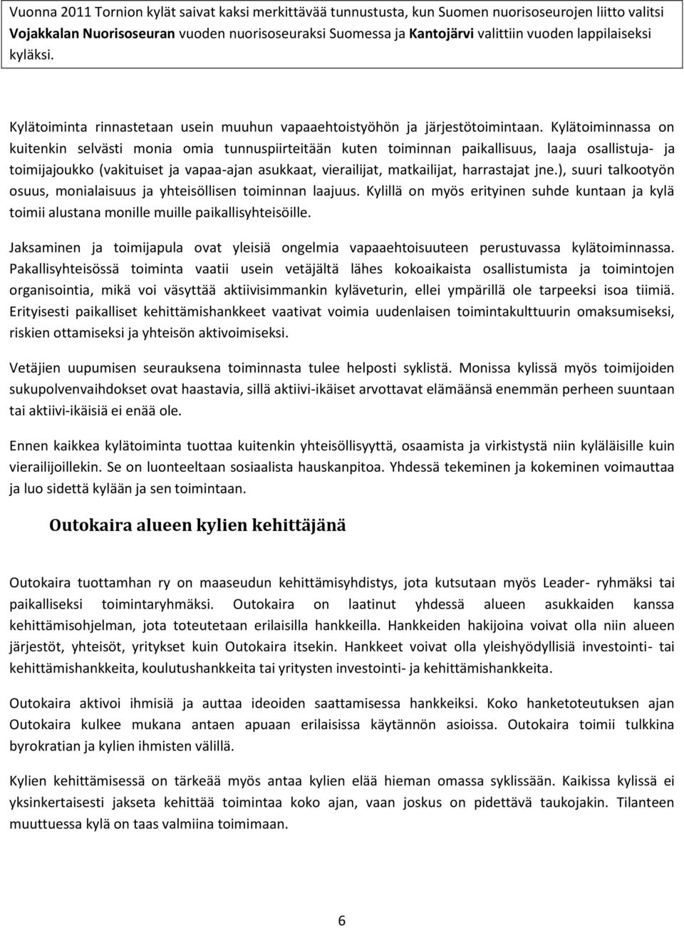 Kylätoiminnassa on kuitenkin selvästi monia omia tunnuspiirteitään kuten toiminnan paikallisuus, laaja osallistuja- ja toimijajoukko (vakituiset ja vapaa-ajan asukkaat, vierailijat, matkailijat,